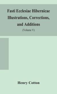 Fasti ecclesiae Hibernicae Illustrations, Corrections, and Additions av Henry Cotton