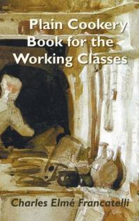A Plain Cookery Book for the Working Classes av Charles Elm Francatelli