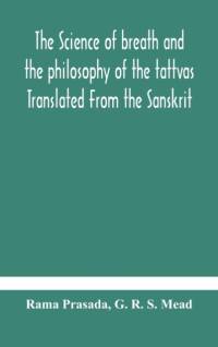 The science of breath and the philosophy of the tattvas Translated From the Sanskrit, With Introductory and Explanatory Essays on Nature S Finer Forces av G R S Mead