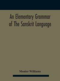 elementary grammar of the Sanskrit language, partly in the roman character Arranged According To a New Theory, In Reference Especially To the Classical Languages With Short Extract in Easy Prose To Which Is Added a Selection From The Institutes of Manu wi av Monier Williams