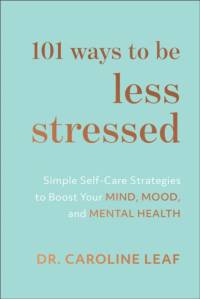 101 Ways to Be Less Stressed – Simple Self–Care Strategies to Boost Your Mind, Mood, and Mental Health av Dr. Caroline Leaf