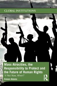 Mass Atrocities, the Responsibility to Protect and the Future of Human Rights av Simon Adams