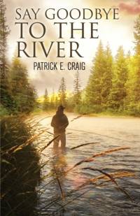 Say Goodbye To The River av Patrick E Craig