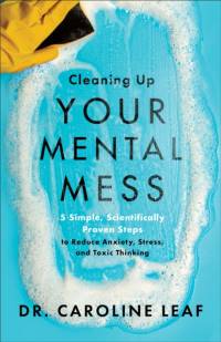 Cleaning Up Your Mental Mess – 5 Simple, Scientifically Proven Steps to Reduce Anxiety, Stress, and Toxic Thinking av Dr. Caroline Leaf