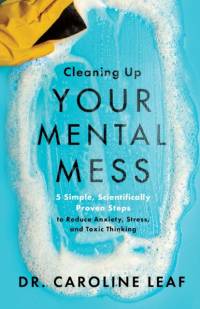 Cleaning Up Your Mental Mess – 5 Simple, Scientifically Proven Steps to Reduce Anxiety, Stress, and Toxic Thinking av Dr. Caroline Leaf