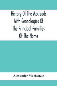 History Of The Macleods With Genealogies Of The Principal Families Of The Name av Alexander Mackenzie