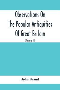 Observations On The Popular Antiquities Of Great Britain av John Brand