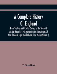 Complete History Of England, From The Descent Of Julius Caesar, To The Treaty Of Aix La Chapelle, 1748. Containing The Transactions Of One Thousand Eight Hundred And Three Years (Volume V) av Smollett T. Smollett