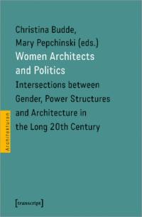 Women Architects and Politics – Intersections between Gender, Power Structures, and Architecture in the Long Twentieth Century av Mary Pepchinski