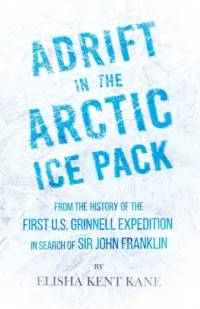 Adrift in the Arctic Ice Pack - From the History of the First U.S. Grinnell Expedition in Search of Sir John Franklin av Elisha Kent Kane