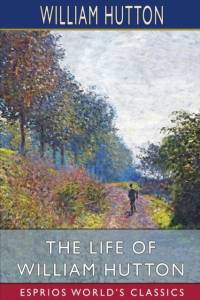 The Life of William Hutton (Esprios Classics) av William Hutton