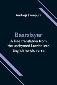 Bearslayer; A free translation from the unrhymed Latvian into English heroic verse av Andrejs Pumpurs