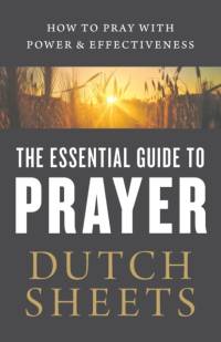 The Essential Guide to Prayer – How to Pray with Power and Effectiveness av Dutch Sheets