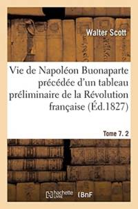 Vie de Napoleon Buonaparte Precedee d'Un Tableau Preliminaire de la Revolution Francaise- Tome 7 av Scott