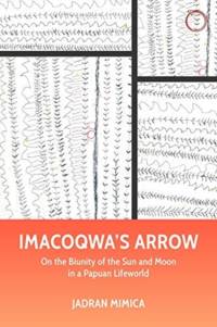Imacoqwa`s Arrow - On the Biunity of the Sun and Moon in a Papuan Lifeworld av Jadran Mimica