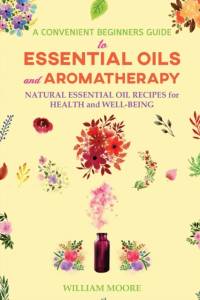 Convenient Beginners Guide to Essential Oils and Aromatherapy av William Moore