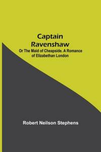 Captain Ravenshaw; Or The Maid of Cheapside. A Romance of Elizabethan London av Robert Neilson Stephens