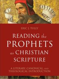 Reading the Prophets as Christian Scripture – A Literary, Canonical, and Theological Introduction av Eric J. Tully