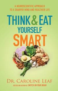 Think and Eat Yourself Smart – A Neuroscientific Approach to a Sharper Mind and Healthier Life av Dr. Caroline Leaf