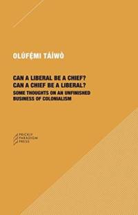 Can a Liberal be a Chief? Can a Chief be a Liber – Some Thoughts on an Unfinished Business of Colonialism av Olufemi Taiwo