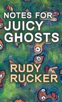 Notes for Juicy Ghosts av Rudy Rucker