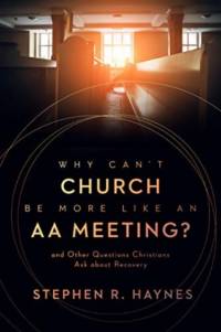 Why Can't Church Be More Like an AA Meeting? av Stephen R Haynes
