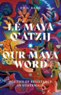 Le Maya Q'atzij/Our Maya Word av Emil’ Keme