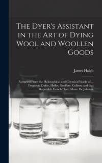 Dyer's Assistant in the Art of Dying Wool and Woollen Goods av James Haigh