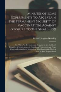 Minutes of Some Experiments to Ascertain the Permanent Security of Vaccination, Against Exposure to the Small-pox; to Which Are Prefixed Some Remarks on Mr. Goldson's Pamphlet. With an Appendix Containing Tetimonials and Other Communications From Many... av Richard