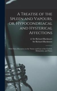 Treatise of the Spleen and Vapours, or, Hypocondriacal and Hysterical Affections av Richard