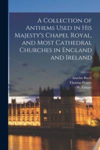 Collection of Anthems Used in His Majesty's Chapel Royal, and Most Cathedral Churches in England and Ireland av Anselm