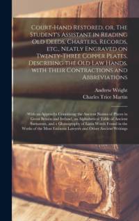 Court-hand Restored, or, The Student's Assistant in Reading Old Deeds, Charters, Records, Etc., Neatly Engraved on Twenty-three Copper Plates, Describing the Old Law Hands, With Their Contractions and Abbreviations av Andrew Wright