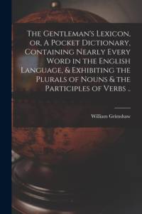 Gentleman's Lexicon, or, A Pocket Dictionary, Containing Nearly Every Word in the English Language, & Exhibiting the Plurals of Nouns & the Participles of Verbs .. av William Grimshaw