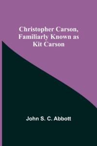 Christopher Carson, Familiarly Known as Kit Carson av John S C Abbott