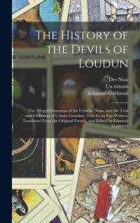 History of the Devils of Loudun; the Alleged Possession of the Ursuline Nuns, and the Trial and Execution of Urbain Grandier, Told by an Eye-witness. Translated From the Original French, and Edited by Edmund Goldsmid av Edmund Goldsmid