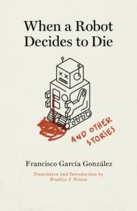 When a Robot Decides to Die and Other Stories av Francisco García González