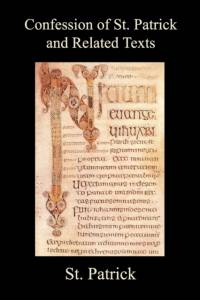 Confession of St. Patrick and Related Texts Including His Epistle to the Christian Subjects of the Tyrant Coroticus, St. Fiech's Metrical Life of St. av St Patrick