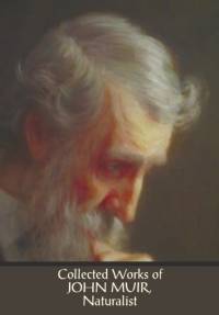 Collected Works of John Muir, Naturalist (complete and unabridged), including av John Muir