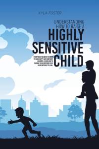 Understanding How To Raise A Highly Sensitive Child av Kyla Foster