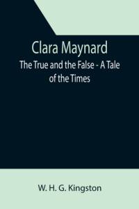 Clara Maynard; The True and the False - A Tale of the Times av W H G Kingston