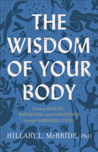 The Wisdom of Your Body – Finding Healing, Wholeness, and Connection through Embodied Living av Hillary L. Phd Mcbride