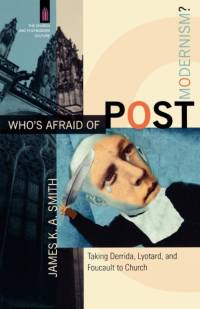 Who`s Afraid of Postmodernism? – Taking Derrida, Lyotard, and Foucault to Church av James K. A. Smith