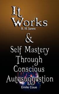 It Works by R. H. Jarrett AND Self Mastery Through Conscious Autosuggestion by Emile Coue av Emile Coue