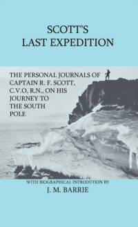 Scott's Last Expedition - The Personal Journals Of Captain R. F. Scott, C.V.O., R.N., On His Journey To The South Pole av Sir J. M. Barrie