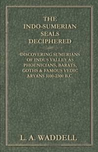 The Indo-Sumerian Seals Deciphered - Discovering Sumerians of Indus Valley as Phoenicians, Barats, Goths & Famous Vedic Aryans 3100-2300 B.C. av L. A. Waddell