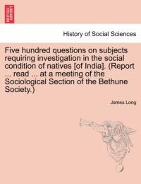 Five hundred questions on subjects requiring investigation in the social condition of natives [of India]. (Report ... read ... at a meeting of the Sociological Section of the Bethune Society.) av James Long