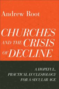 Churches and the Crisis of Decline – A Hopeful, Practical Ecclesiology for a Secular Age av Andrew Root