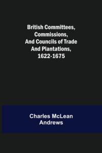 British Committees, Commissions, and Councils of Trade and Plantations, 1622-1675 av Charles McLean Andrews