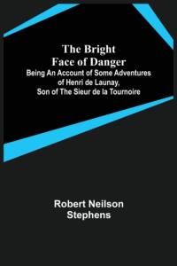 The Bright Face of Danger; Being an Account of Some Adventures of Henri de Launay, Son of the Sieur de la Tournoire av Robert Neilson Stephens
