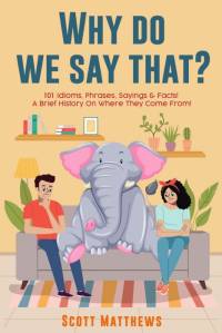 Why Do We Say That? 101 Idioms, Phrases, Sayings & Facts! a Brief History on Where They Come From! av Scott Matthews